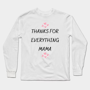 Thanks For Everything Mama Long Sleeve T-Shirt